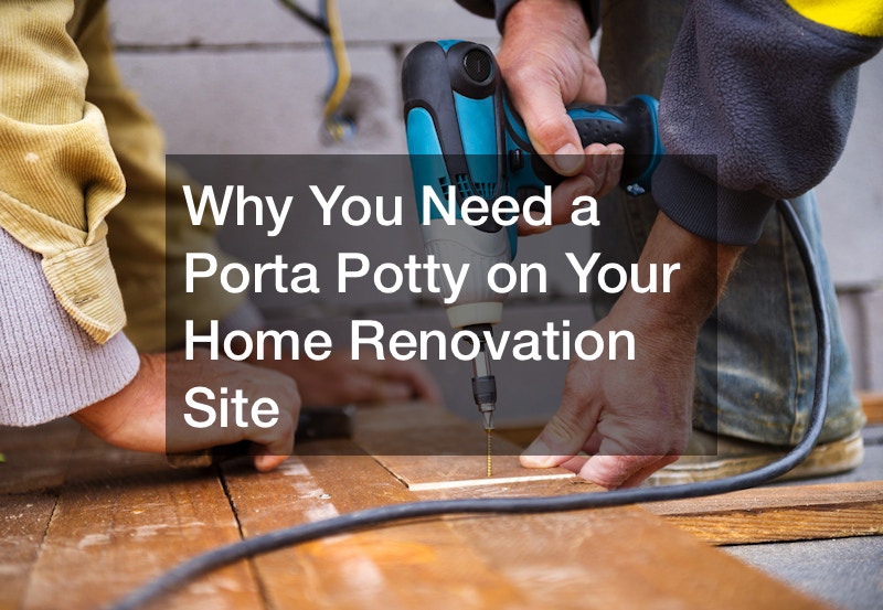 Why You Need a Porta Potty on Your Home Renovation Site