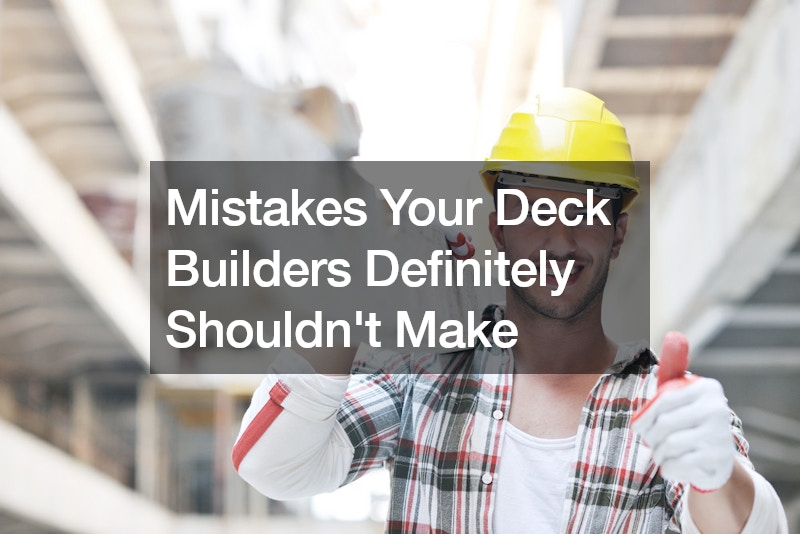 Mistakes Your Deck Builders Definitely Shouldnt Make
