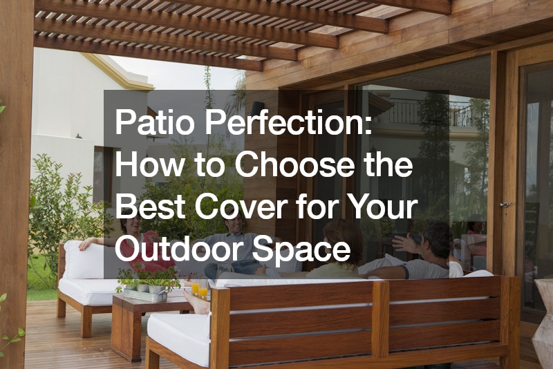 Patio Perfection: How to Choose the Best Cover for Your Outdoor Space