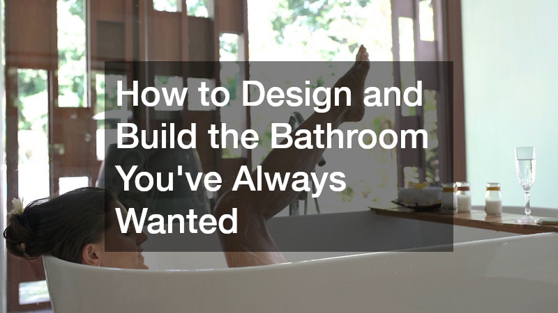 How to Design and Build the Bathroom You’ve Always Wanted