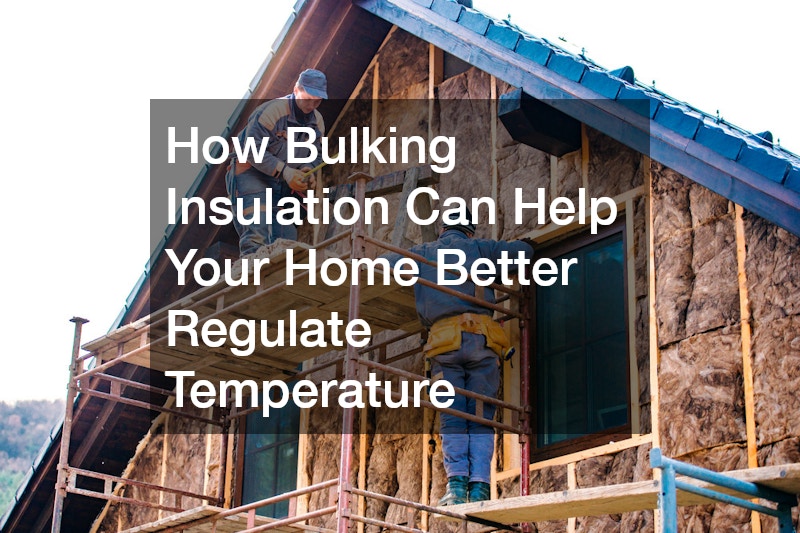 How Bulking Insulation Can Help Your Home Better Regulate Temperature